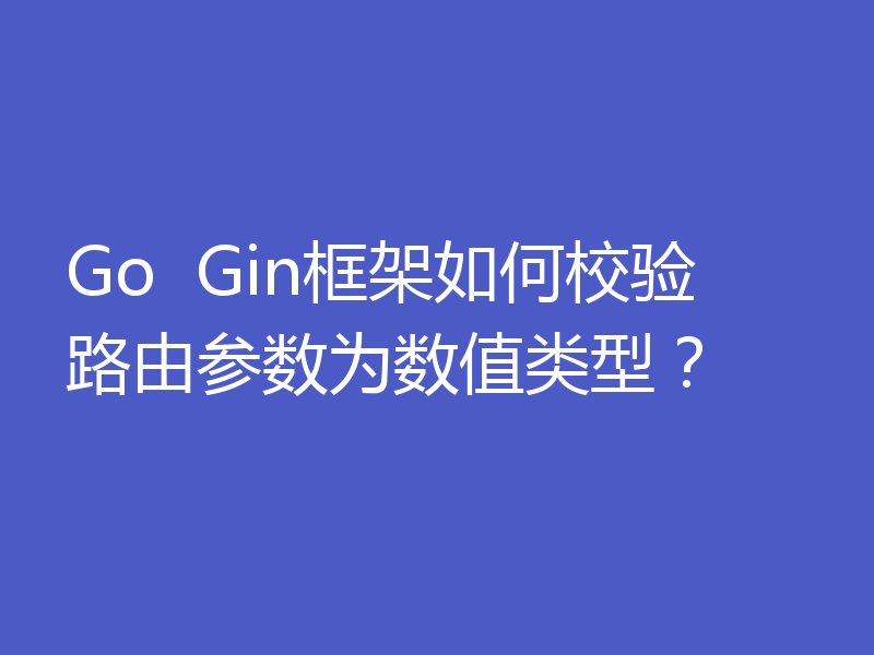 Go  Gin框架如何校验路由参数为数值类型？