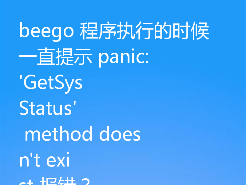 beego 程序执行的时候一直提示 panic: 'GetSysStatus' method doesn't exist 报错？