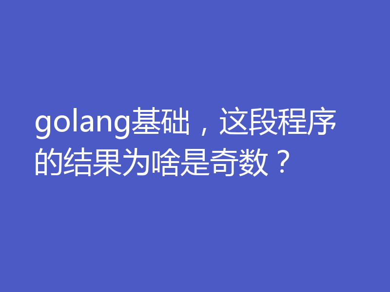 golang基础，这段程序的结果为啥是奇数？