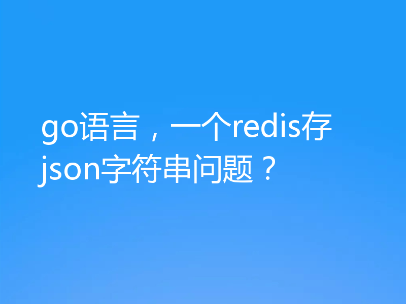go语言，一个redis存json字符串问题？