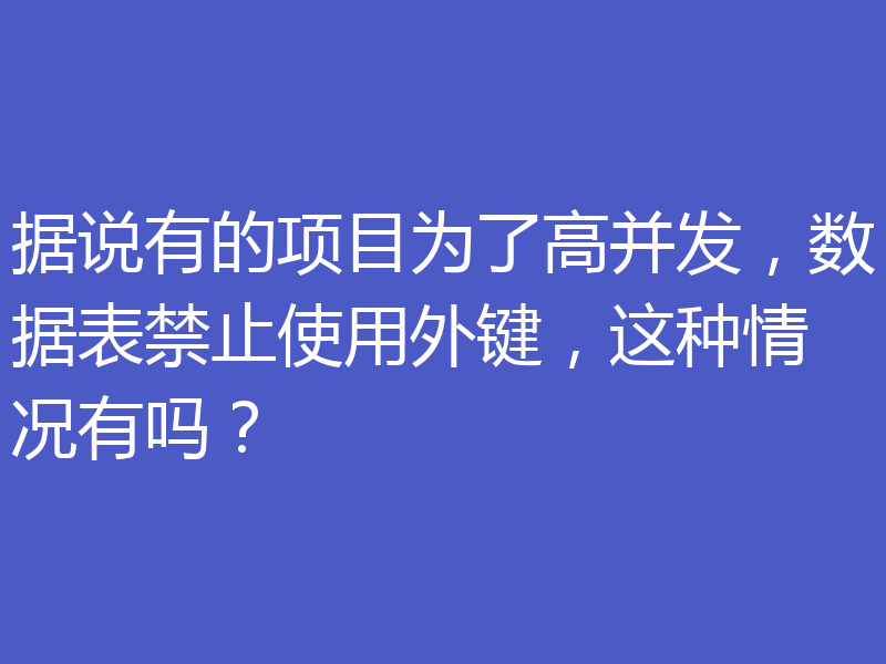 据说有的项目为了高并发，数据表禁止使用外键，这种情况有吗？