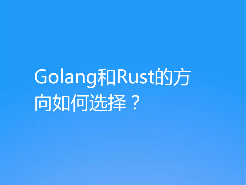 Golang和Rust的方向如何选择？