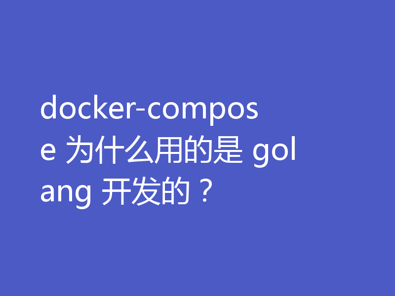 docker-compose 为什么用的是 golang 开发的？