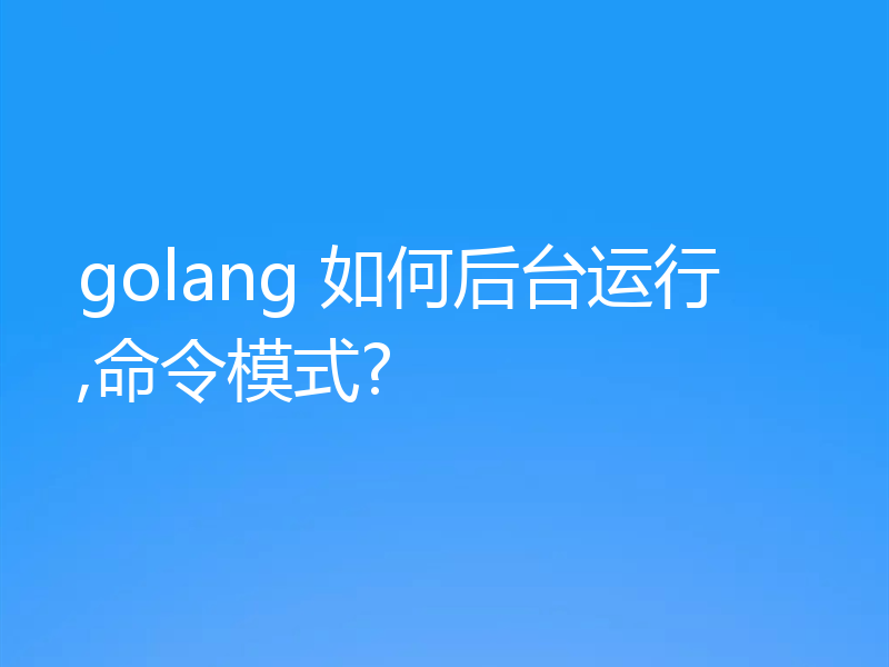 golang 如何后台运行,命令模式?