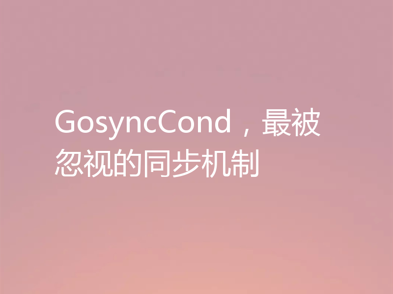 GosyncCond，最被忽视的同步机制