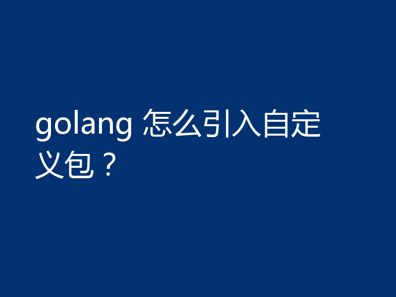 golang 怎么引入自定义包？