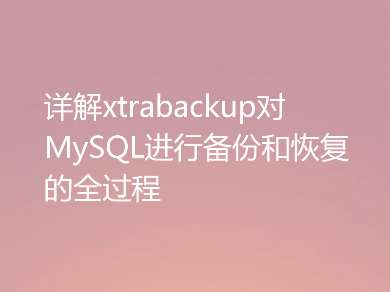 详解xtrabackup对MySQL进行备份和恢复的全过程