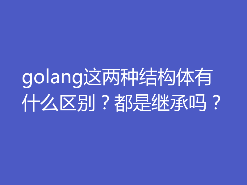 golang这两种结构体有什么区别？都是继承吗？