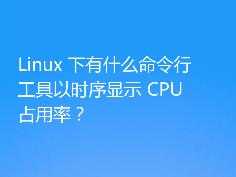 Linux 下有什么命令行工具以时序显示 CPU 占用率？