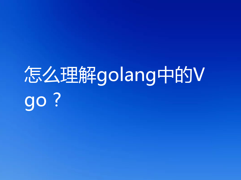 怎么理解golang中的Vgo ?
