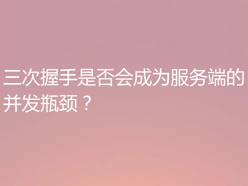 三次握手是否会成为服务端的并发瓶颈？