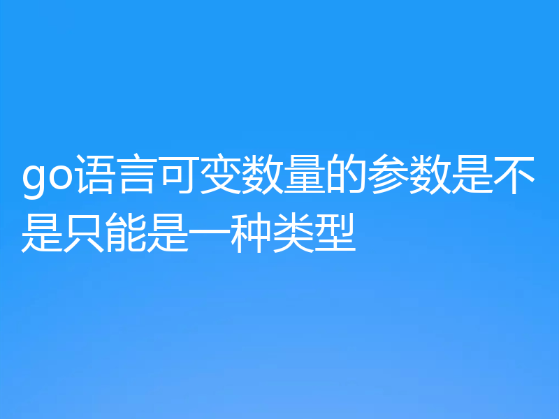 go语言可变数量的参数是不是只能是一种类型