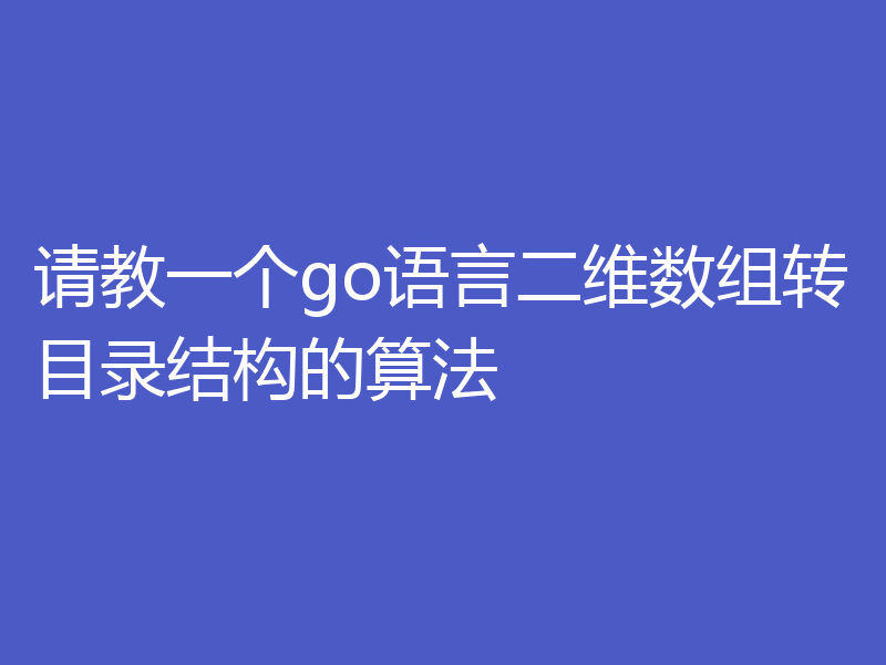 请教go语言算法将二维数组转换为目录结构