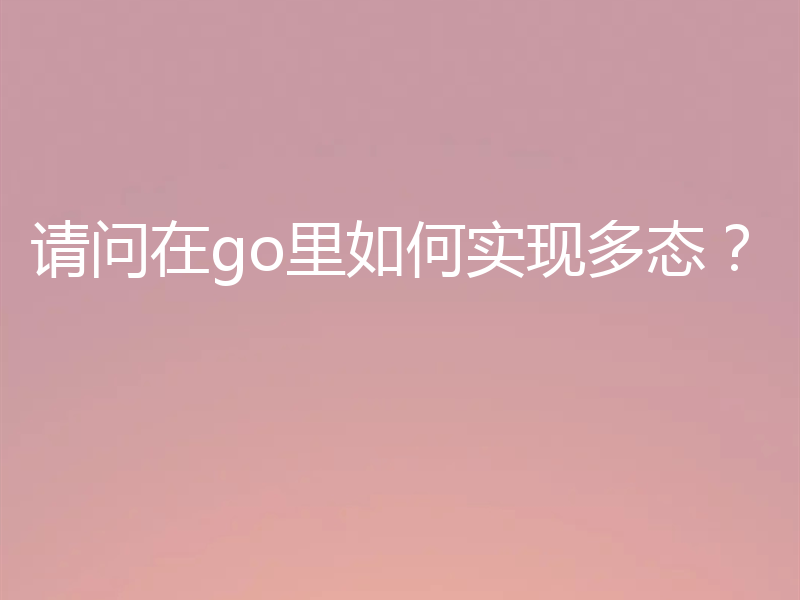 请问在go里如何实现多态？