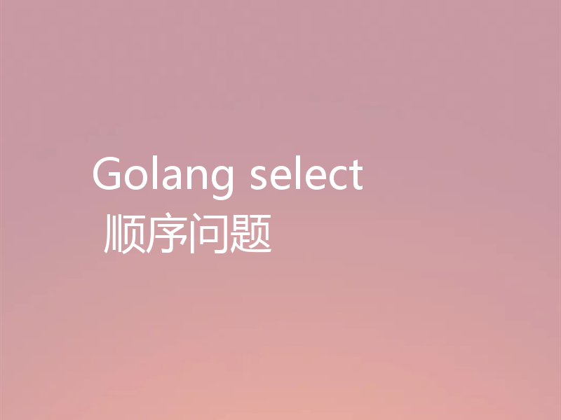 Golang select 顺序问题