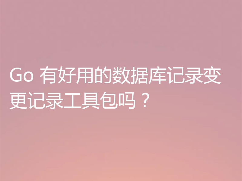 Go 有好用的数据库记录变更记录工具包吗？