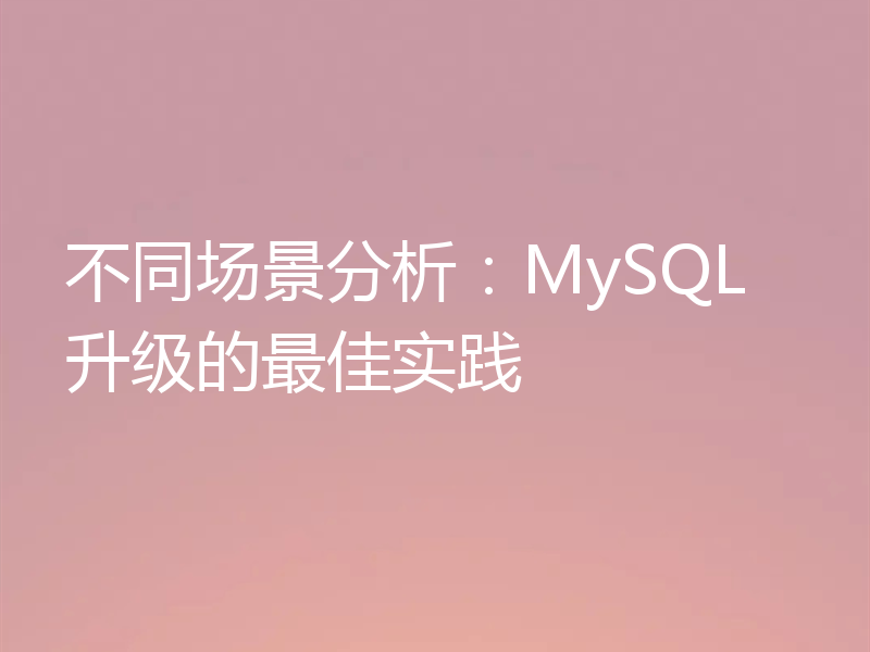 不同场景分析：MySQL 升级的最佳实践