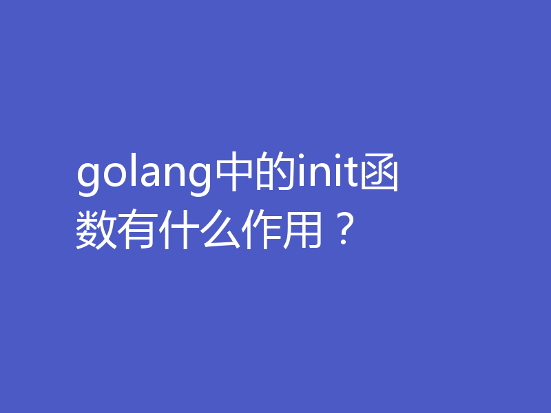 golang中的init函数有什么作用？