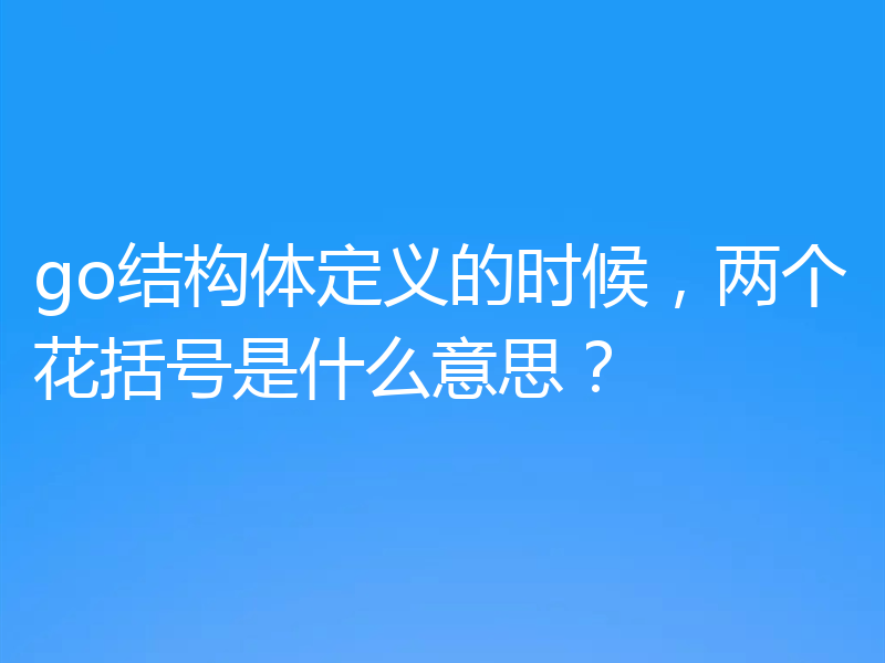 go结构体定义的时候，两个花括号是什么意思？