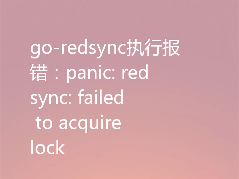 go-redsync执行报错：panic: redsync: failed to acquire lock