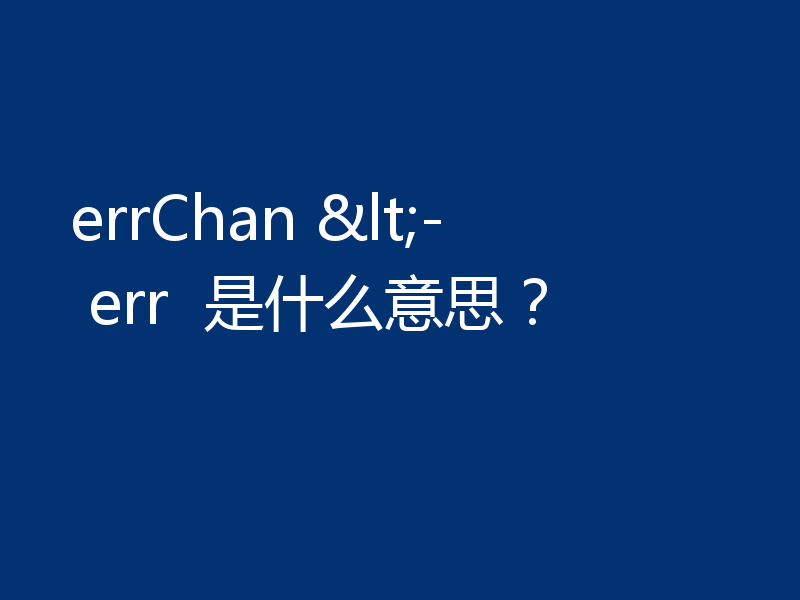 errChan <- err  是什么意思？