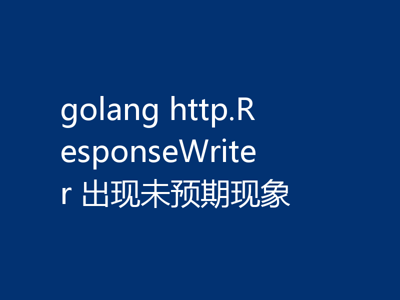 golang http.ResponseWriter 出现未预期现象