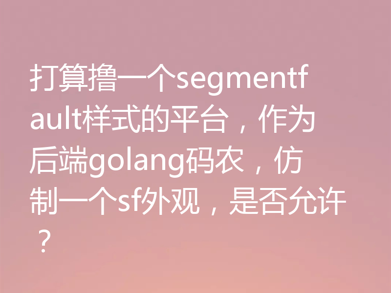 打算撸一个segmentfault样式的平台，作为后端golang码农，仿制一个sf外观，是否允许？