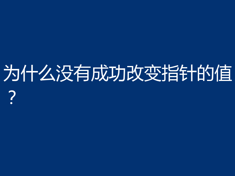 为什么没有成功改变指针的值？