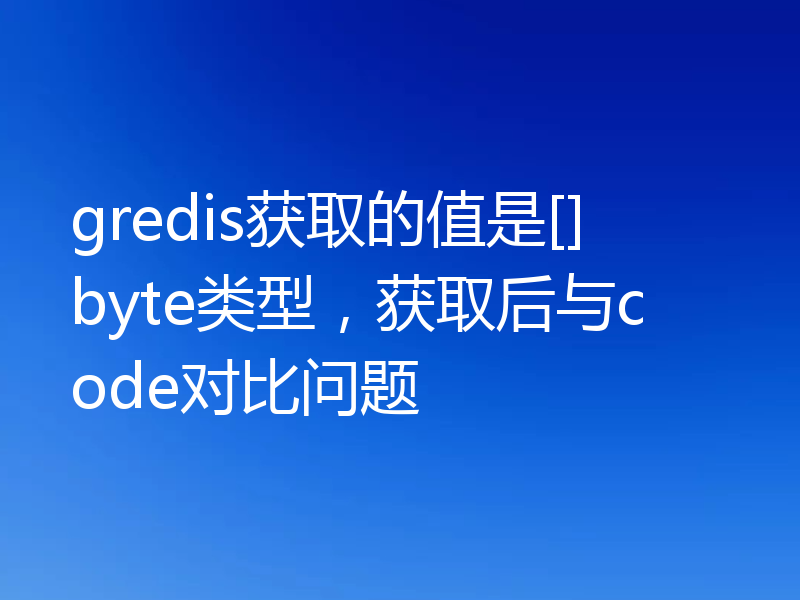 gredis获取的值是[]byte类型，获取后与code对比问题