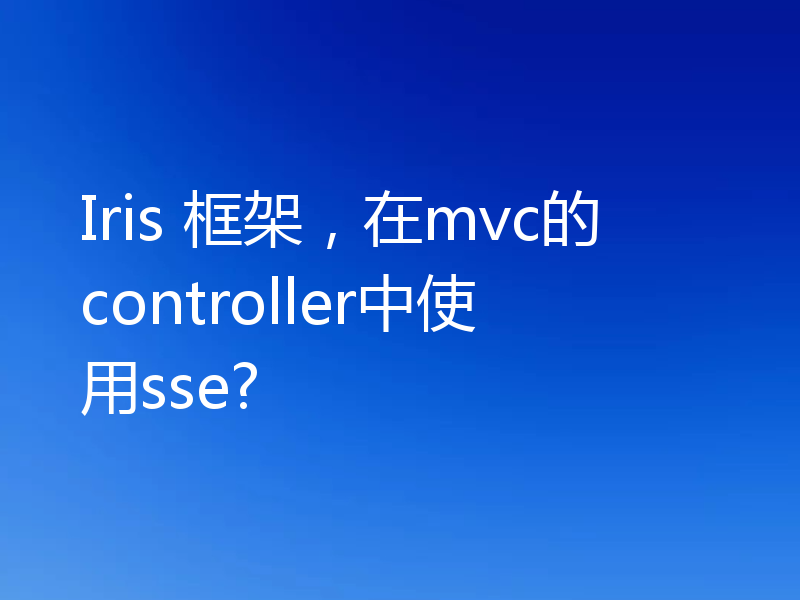 Iris 框架，在mvc的controller中使用sse?