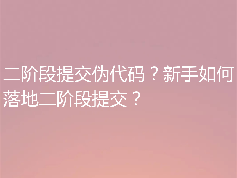 二阶段提交伪代码？新手如何落地二阶段提交？