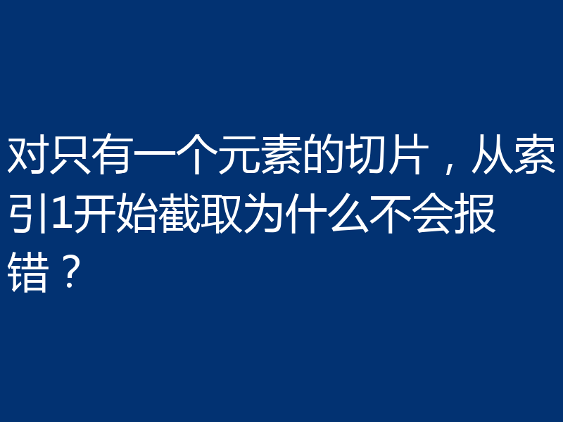对只有一个元素的切片，从索引1开始截取为什么不会报错？