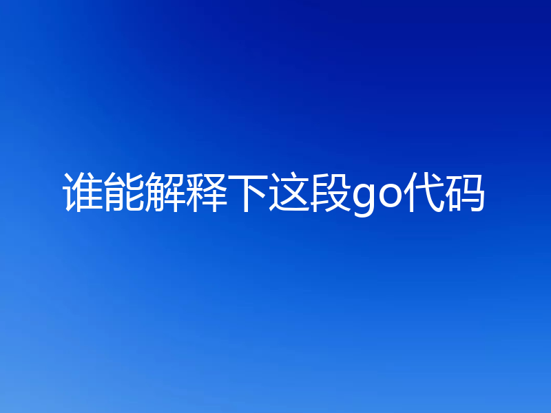 谁能解释下这段go代码