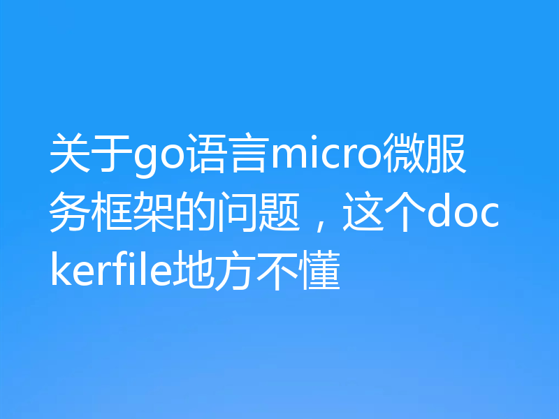 关于go语言micro微服务框架的问题，这个dockerfile地方不懂