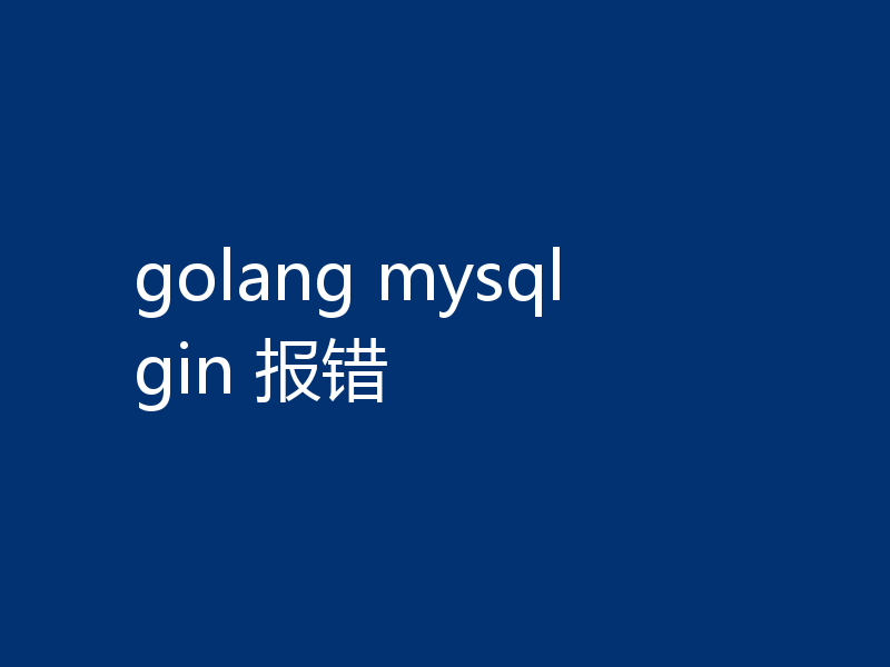 golang mysql gin 报错