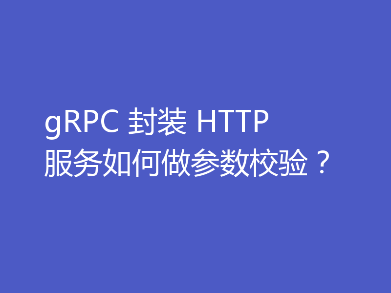gRPC 封装 HTTP 服务如何做参数校验？