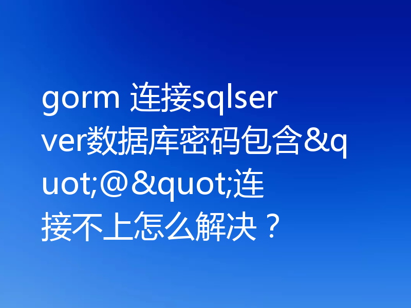 gorm 连接sqlserver数据库密码包含"@"连接不上怎么解决？