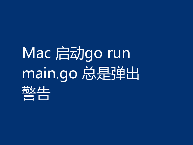 Mac 启动go run main.go 总是弹出警告