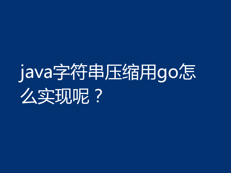 java字符串压缩用go怎么实现呢？