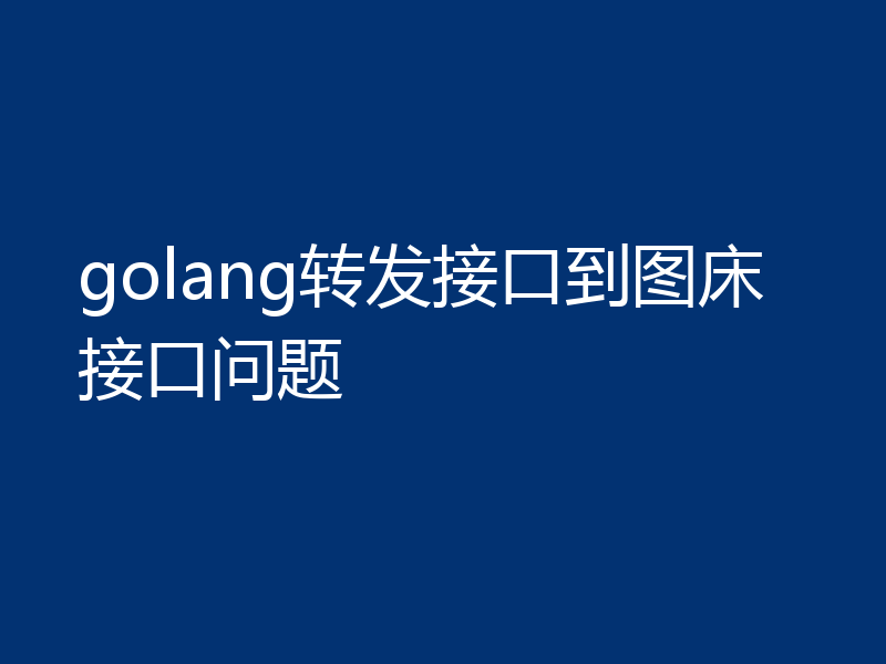 golang转发接口到图床接口问题