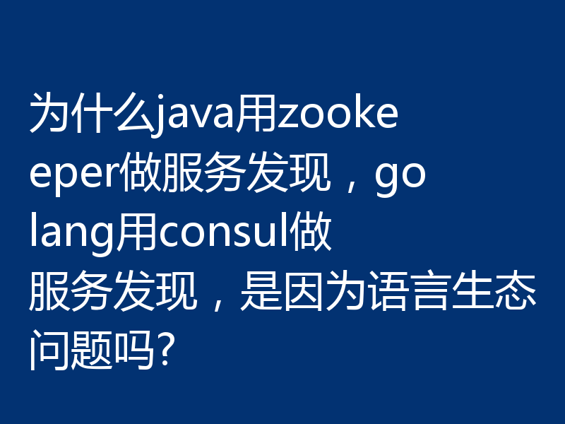 为什么java用zookeeper做服务发现，golang用consul做服务发现，是因为语言生态问题吗?