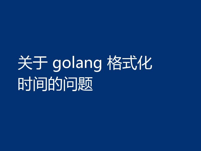 关于 golang 格式化时间的问题