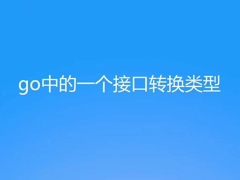 go中的一个接口转换类型