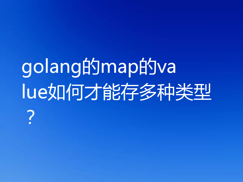 golang的map的value如何才能存多种类型？