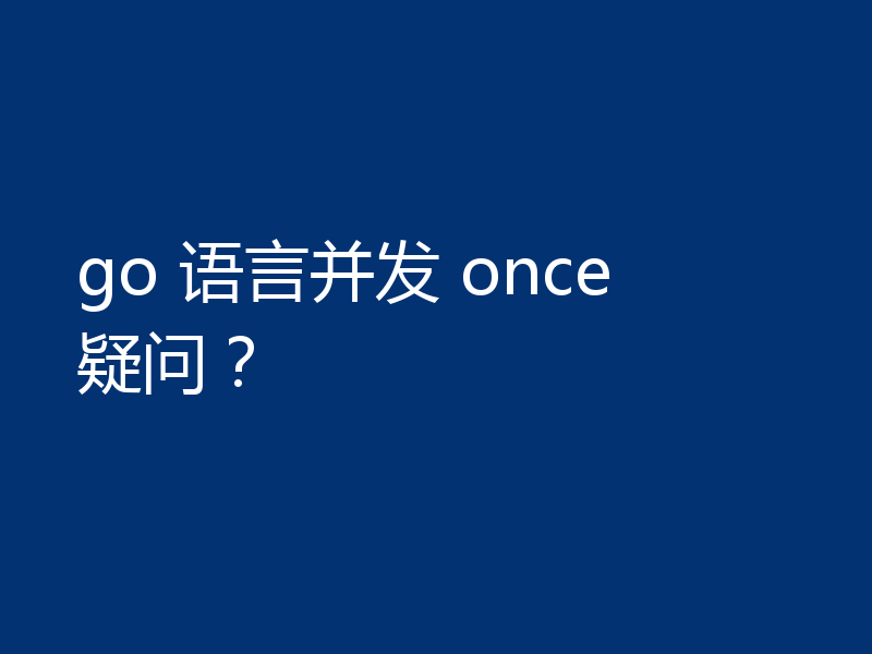 go 语言并发 once 疑问？