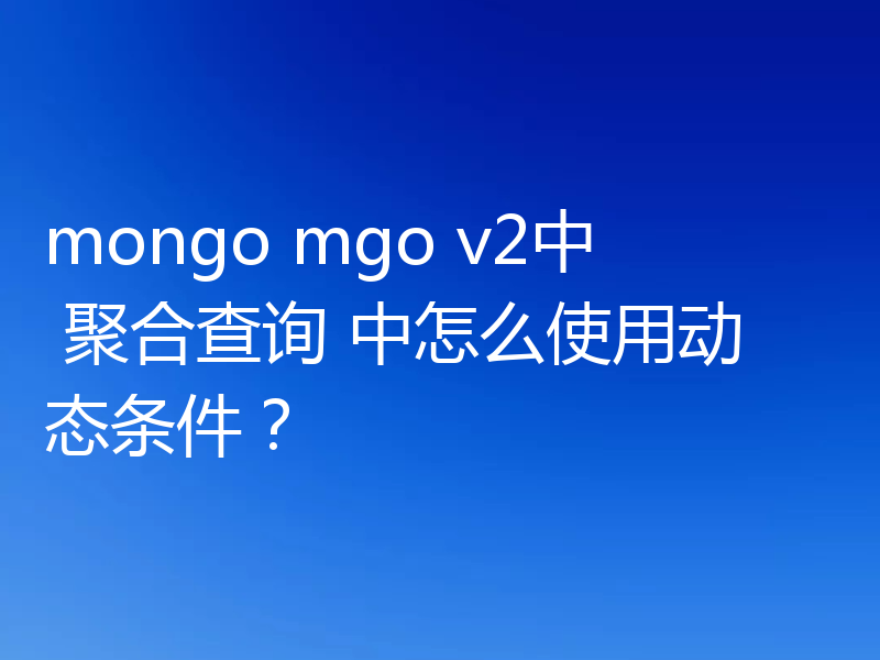 mongo mgo v2中 聚合查询 中怎么使用动态条件？