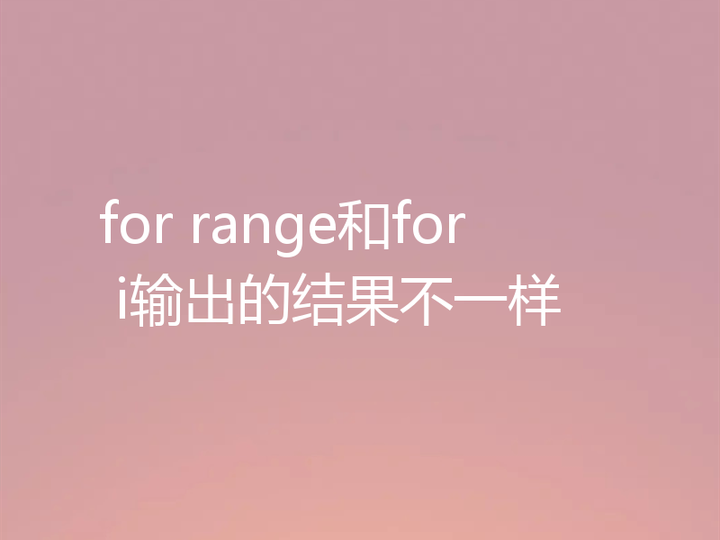 for range和for i输出的结果不一样