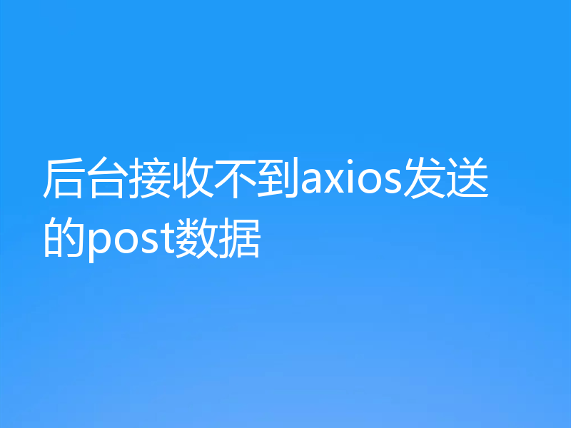 后台接收不到axios发送的post数据