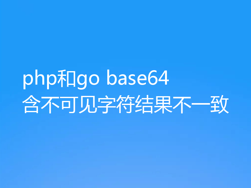 php和go base64含不可见字符结果不一致