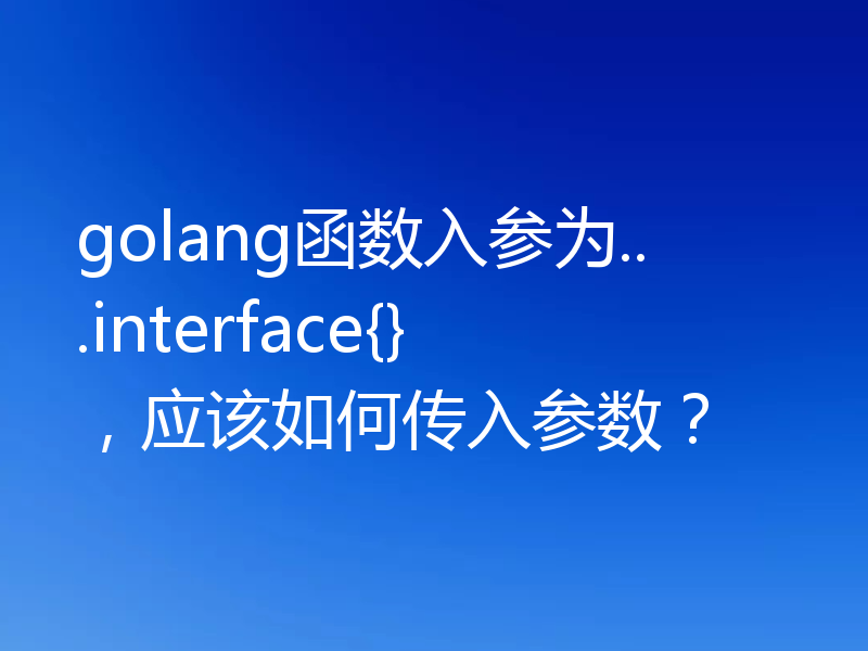 golang函数入参为...interface{}，应该如何传入参数？